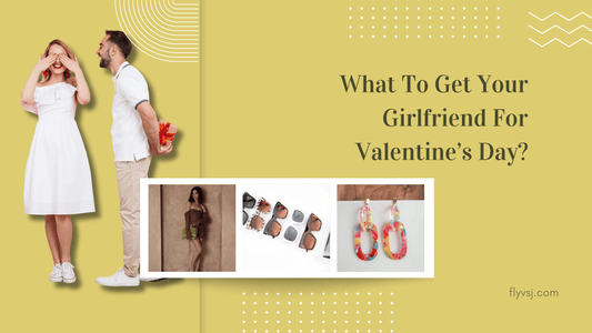 What To Get Your Girlfriend For Valentine’s Day